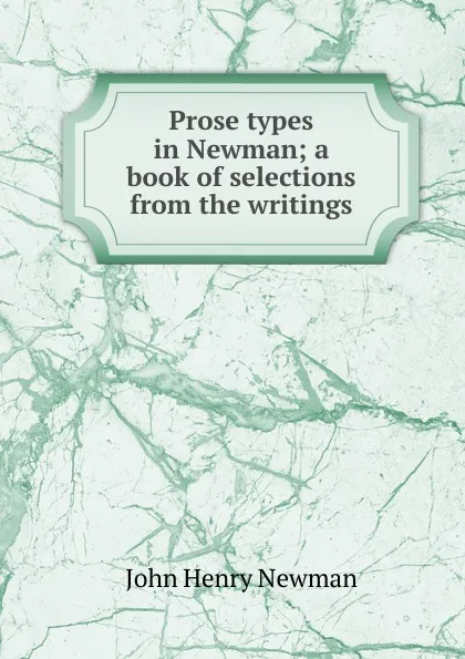 Обложка книги Prose types in Newman; a book of selections from the writings, Newman John Henry