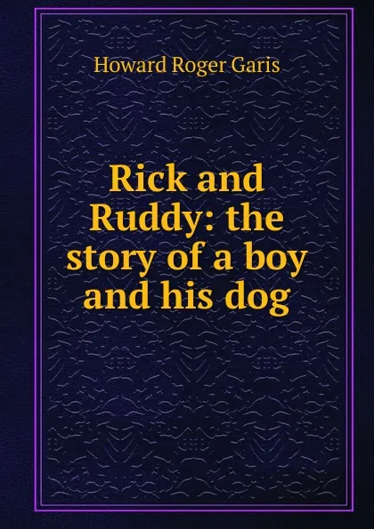 Обложка книги Rick and Ruddy: the story of a boy and his dog, Howard Roger Garis