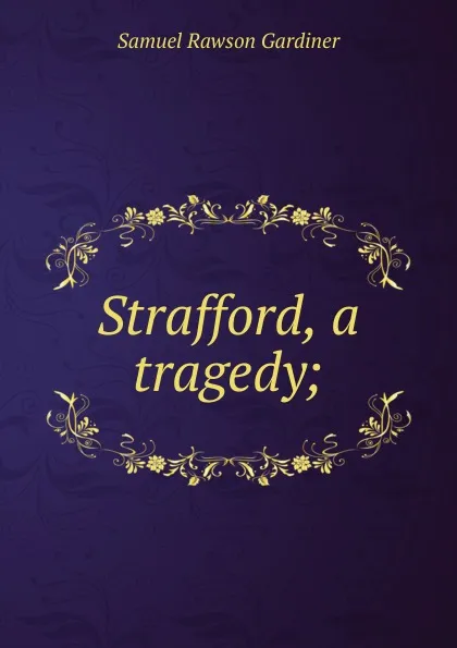 Обложка книги Strafford, a tragedy;, Samuel Rawson Gardiner