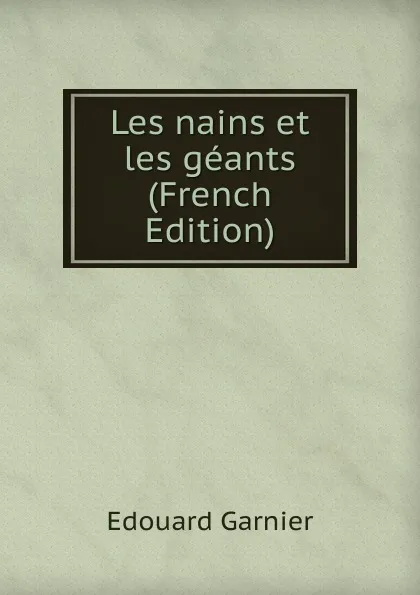 Обложка книги Les nains et les geants (French Edition), Edouard Garnier