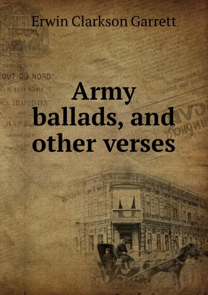 Обложка книги Army ballads, and other verses, Erwin Clarkson Garrett