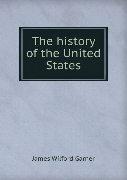 Обложка книги The history of the United States, Garner James Wilford