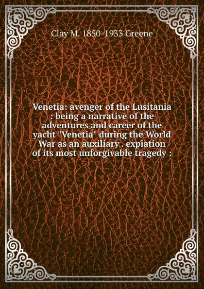 Обложка книги Venetia: avenger of the Lusitania : being a narrative of the adventures and career of the yacht 