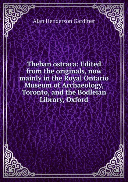 Обложка книги Theban ostraca: Edited from the originals, now mainly in the Royal Ontario Museum of Archaeology, Toronto, and the Bodleian Library, Oxford, Alan Henderson Gardiner