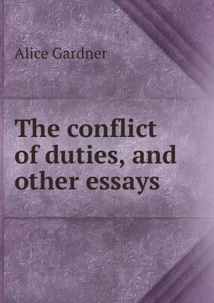 Обложка книги The conflict of duties, and other essays, Alice Gardner