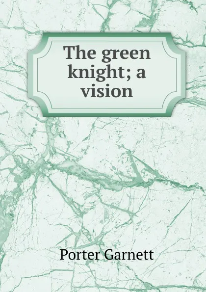 Обложка книги The green knight; a vision, Porter Garnett