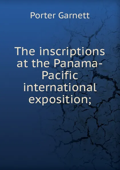 Обложка книги The inscriptions at the Panama-Pacific international exposition;, Porter Garnett