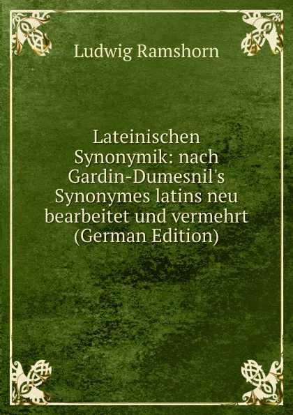 Обложка книги Lateinischen Synonymik: nach Gardin-Dumesnil.s Synonymes latins neu bearbeitet und vermehrt (German Edition), Ludwig Ramshorn