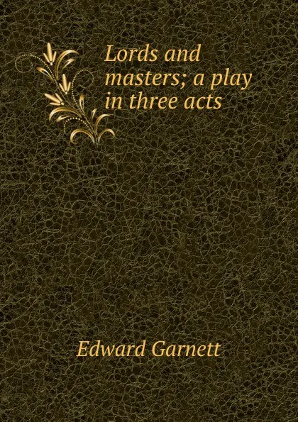 Обложка книги Lords and masters; a play in three acts, Edward Garnett