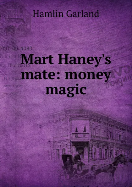 Обложка книги Mart Haney.s mate: money magic, Hamlin Garland