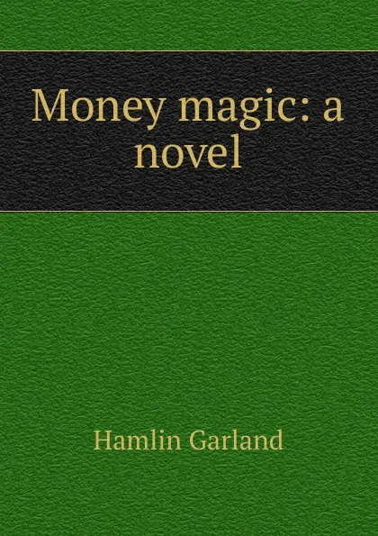 Обложка книги Money magic: a novel, Hamlin Garland