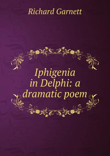 Обложка книги Iphigenia in Delphi: a dramatic poem., Garnett Richard