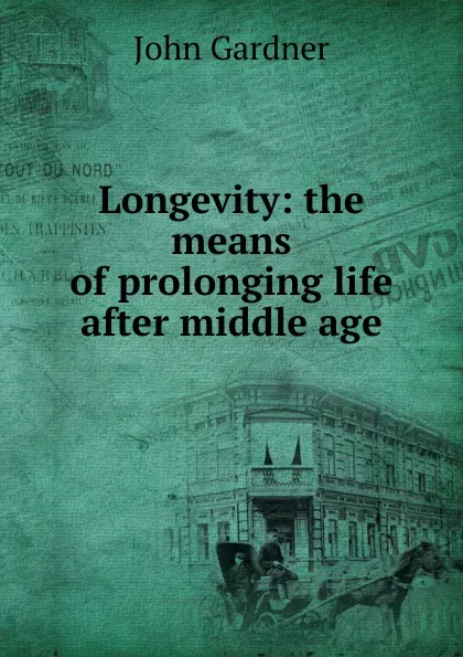 Обложка книги Longevity: the means of prolonging life after middle age, John Gardner