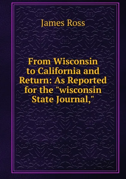 Обложка книги From Wisconsin to California and Return: As Reported for the 