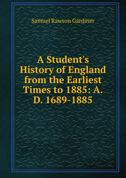 Обложка книги A Student.s History of England from the Earliest Times to 1885: A.D. 1689-1885, Samuel Rawson Gardiner