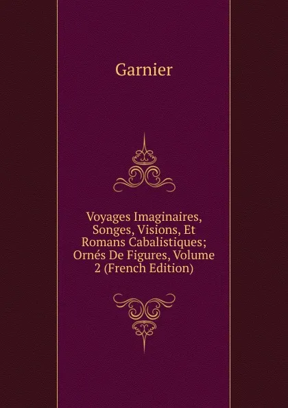 Обложка книги Voyages Imaginaires, Songes, Visions, Et Romans Cabalistiques; Ornes De Figures, Volume 2 (French Edition), Garnier