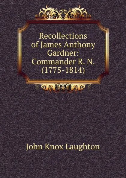 Обложка книги Recollections of James Anthony Gardner: Commander R. N. (1775-1814), John Knox Laughton