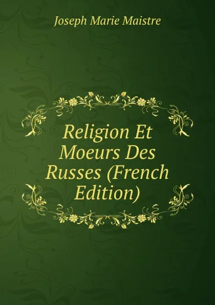 Обложка книги Religion Et Moeurs Des Russes (French Edition), Joseph Marie Maistre