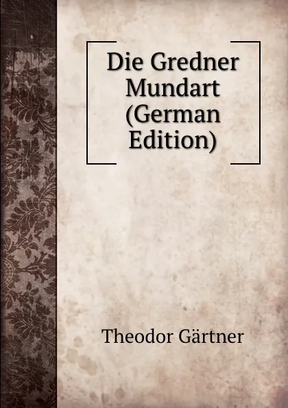 Обложка книги Die Gredner Mundart (German Edition), T. Gärtner