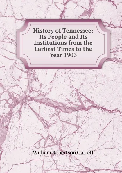 Обложка книги History of Tennessee: Its People and Its Institutions from the Earliest Times to the Year 1903, William Robertson Garrett