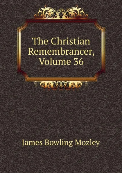 Обложка книги The Christian Remembrancer, Volume 36, James Bowling Mozley