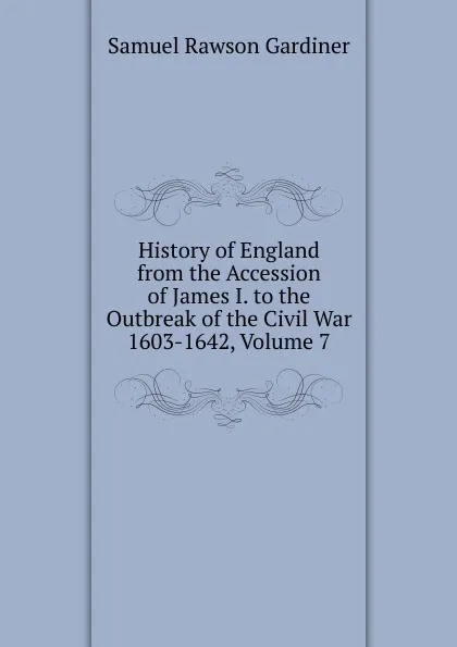 Обложка книги History of England from the Accession of James I. to the Outbreak of the Civil War 1603-1642, Volume 7, Samuel Rawson Gardiner