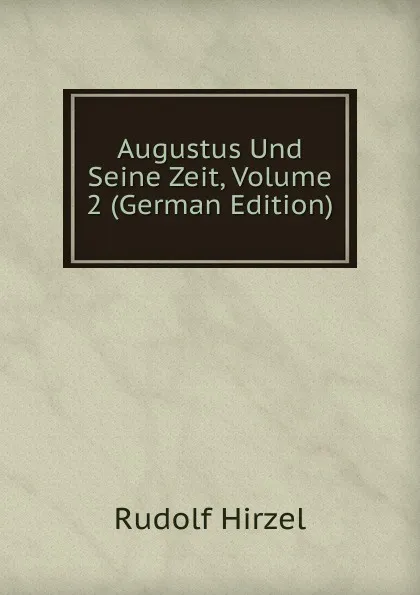 Обложка книги Augustus Und Seine Zeit, Volume 2 (German Edition), Rudolf Hirzel