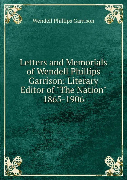 Обложка книги Letters and Memorials of Wendell Phillips Garrison: Literary Editor of 