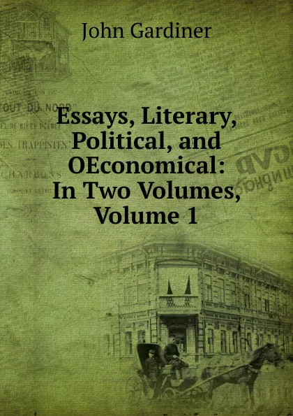 Обложка книги Essays, Literary, Political, and OEconomical: In Two Volumes, Volume 1, John Gardiner