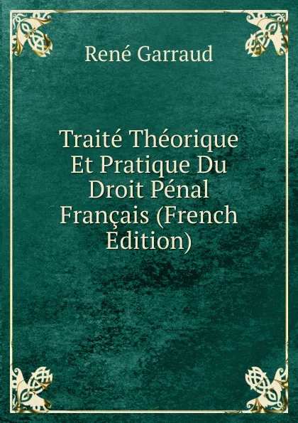 Обложка книги Traite Theorique Et Pratique Du Droit Penal Francais (French Edition), René Garraud