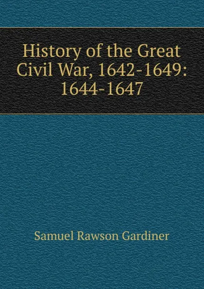 Обложка книги History of the Great Civil War, 1642-1649: 1644-1647, Samuel Rawson Gardiner