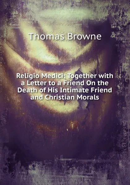 Обложка книги Religio Medici: Together with a Letter to a Friend On the Death of His Intimate Friend and Christian Morals, Thomas Brown