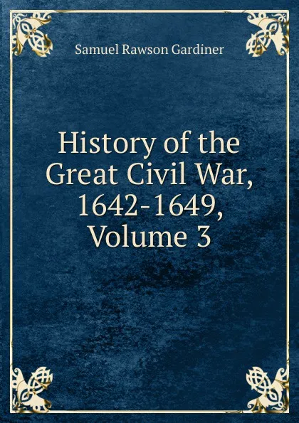 Обложка книги History of the Great Civil War, 1642-1649, Volume 3, Samuel Rawson Gardiner