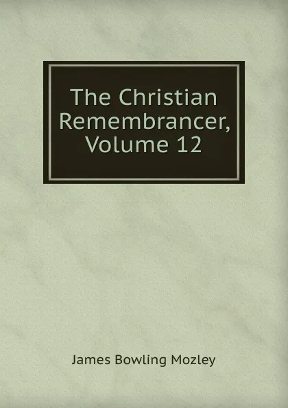 Обложка книги The Christian Remembrancer, Volume 12, James Bowling Mozley