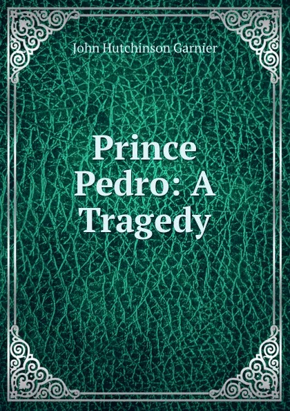 Обложка книги Prince Pedro: A Tragedy, John Hutchinson Garnier