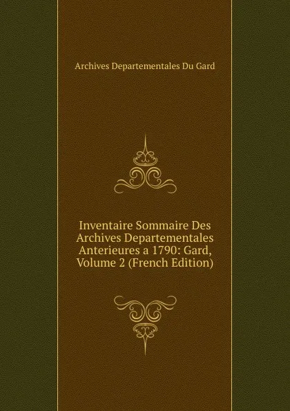 Обложка книги Inventaire Sommaire Des Archives Departementales Anterieures a 1790: Gard, Volume 2 (French Edition), Archives départementales du Gard