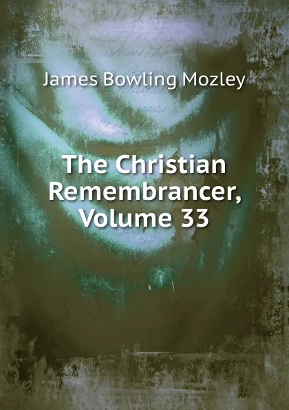 Обложка книги The Christian Remembrancer, Volume 33, James Bowling Mozley