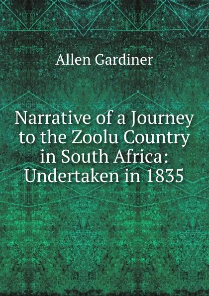 Обложка книги Narrative of a Journey to the Zoolu Country in South Africa: Undertaken in 1835, Allen Gardiner