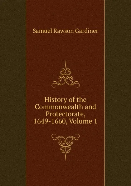 Обложка книги History of the Commonwealth and Protectorate, 1649-1660, Volume 1, Samuel Rawson Gardiner