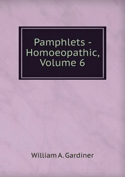 Обложка книги Pamphlets - Homoeopathic, Volume 6, William A. Gardiner