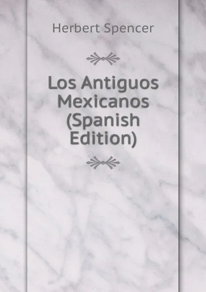 Обложка книги Los Antiguos Mexicanos (Spanish Edition), Герберт Спенсер