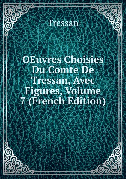 Обложка книги OEuvres Choisies Du Comte De Tressan, Avec Figures, Volume 7 (French Edition), Tressan