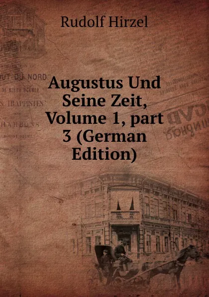 Обложка книги Augustus Und Seine Zeit, Volume 1,.part 3 (German Edition), Rudolf Hirzel