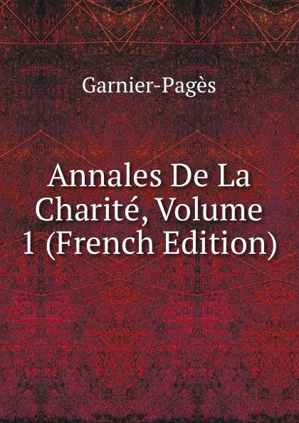 Обложка книги Annales De La Charite, Volume 1 (French Edition), Garnier-Pagès