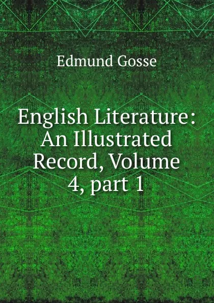 Обложка книги English Literature: An Illustrated Record, Volume 4,.part 1, Edmund Gosse