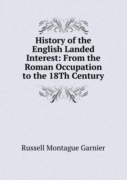 Обложка книги History of the English Landed Interest: From the Roman Occupation to the 18Th Century, Russell Montague Garnier