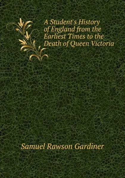 Обложка книги A Student.s History of England from the Earliest Times to the Death of Queen Victoria, Samuel Rawson Gardiner