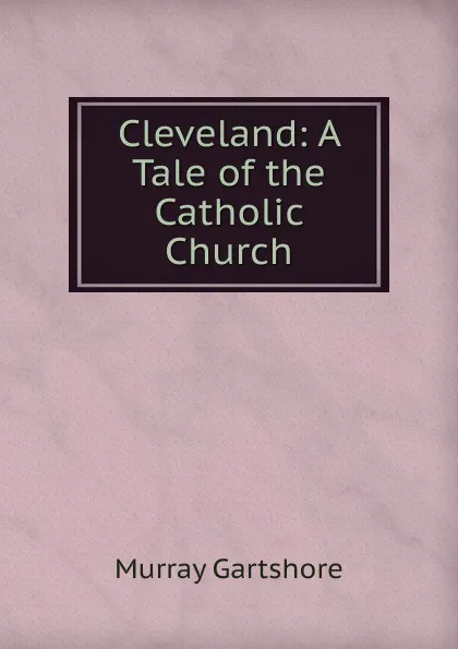 Обложка книги Cleveland: A Tale of the Catholic Church, Murray Gartshore