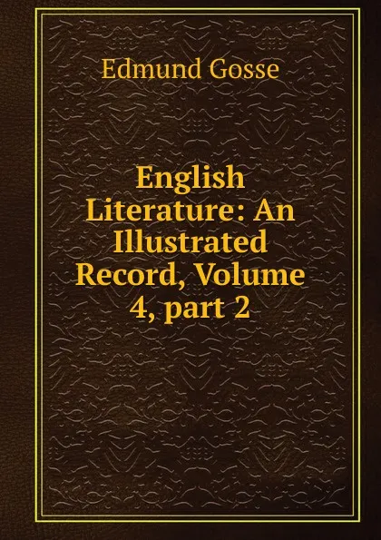 Обложка книги English Literature: An Illustrated Record, Volume 4,.part 2, Edmund Gosse