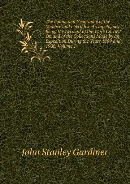 Обложка книги The Fauna and Geography of the Maldive and Laccadive Archipelagoes: Being the Account of the Work Carried On and of the Collections Made by an Expedition During the Years 1899 and 1900, Volume 1, John Stanley Gardiner